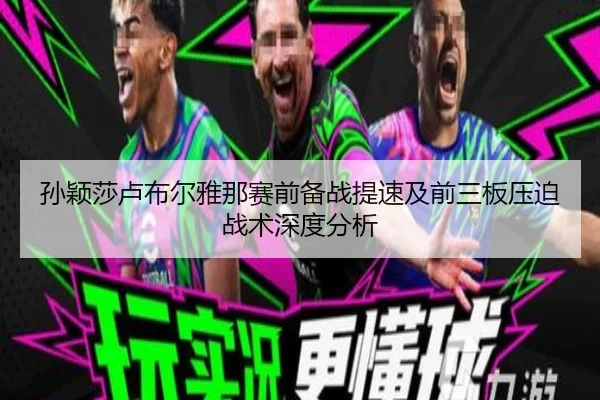 孙颖莎卢布尔雅那赛前备战提速及前三板压迫战术深度分析